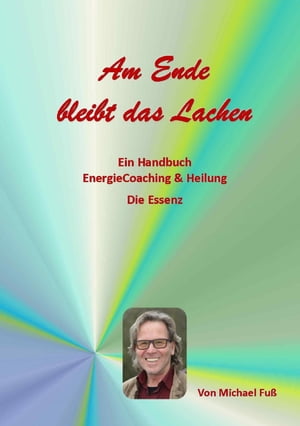 Am Ende bleibt das Lachen Ein Handbuch - EnergieCoaching & Heilung - Die Essenz【電子書籍】[ Michael Fuss ]