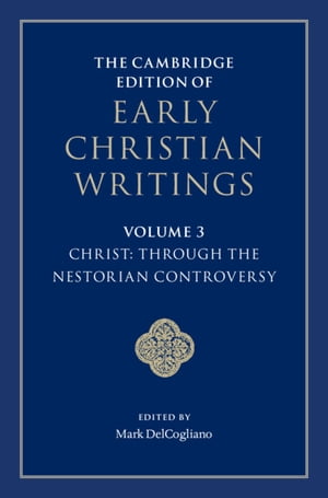 The Cambridge Edition of Early Christian Writings: Volume 3, Christ: Through the Nestorian Controversy