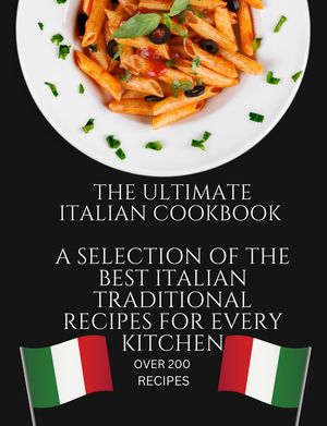 The Ultimate Italian Cookbook: A Selection of the Best Italian Traditional Recipes for Every Kitchen