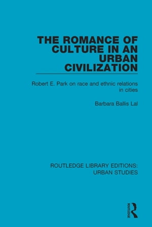 The Romance of Culture in an Urban Civilisation Robert E. Park on Race and Ethnic Relations in CitiesŻҽҡ[ Barbara Ballis Lal ]