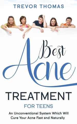 Best Acne Treatment for Teens: An Unconventional System Which Will Cure Your Acne Fast Naturally【電子書籍】 Trevor Thomas