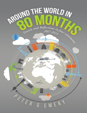 Around the World In 80 Months: Travels and Reflections In Four Continents 2007-2014【電子書籍】[ Peter G Emery ]