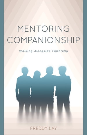 Mentoring Companionship Walking Alongside Faithfully【電子書籍】 Freddy Lay