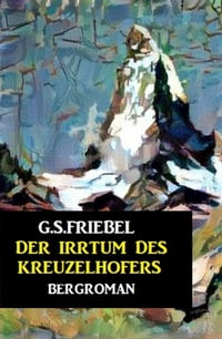 Der Irrtum des Kreuzelhofers【電子書籍】[ G. S. Friebel ]
