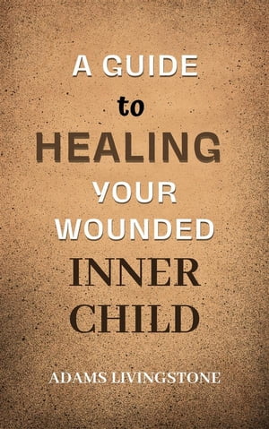 A Guide to Healing Your Wounded Inner Child