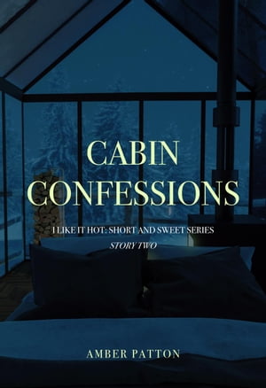 Cabin Confessions I Like It Hot - Short and Sweet Series, #2Żҽҡ[ Amber Patton ]