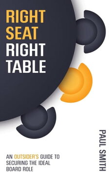 Right Seat Right TableAn Outsider's Guide to Securing the Ideal Board Role【電子書籍】[ Paul Smith ]