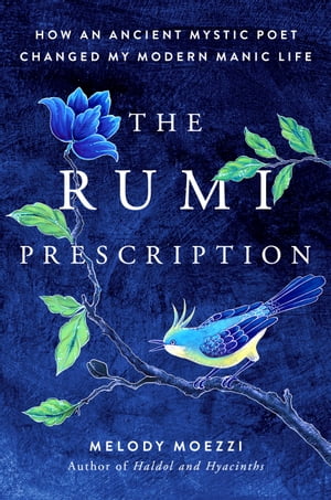 The Rumi Prescription How an Ancient Mystic Poet Changed My Modern Manic Life【電子書籍】[ Melody Moezzi ]