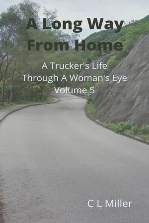 A Long Way From Home: A Trucker's Life Through a Woman's Eye Volume 5【電子書籍】[ C L Miller ]