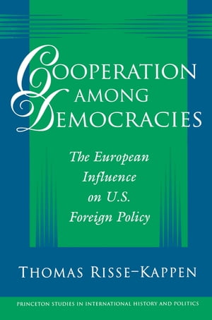Cooperation among Democracies The European Influence on U.S. Foreign Policy【電子書籍】[ Thomas Risse-Kappen ]