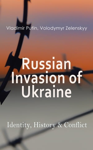 Russian Invasion of Ukraine: Identity, History & Conflict The War through the Eyes and Words of Putin and Zelenskyy: Speeches, Orders, Statements