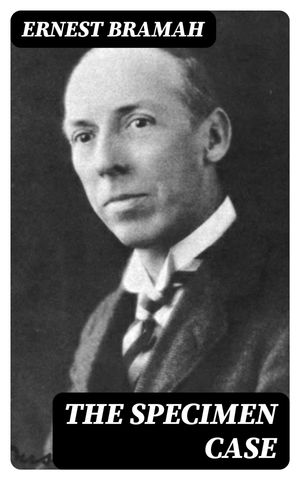 The Specimen Case【電子書籍】[ Ernest Bramah ]