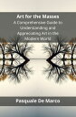 Art for the Masses A Comprehensive Guide to Understanding and Appreciating Art i...