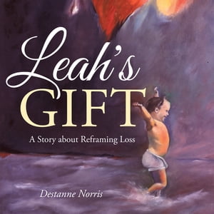 Leah's Gift A Story About Reframing LossŻҽҡ[ Destanne Norris ]