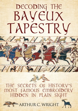 Decoding the Bayeux Tapestry The Secrets of History's Most Famous Embroidery Hidden in Plain Sight