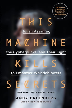 This Machine Kills Secrets Julian Assange, the Cypherpunks, and Their Fight to Empower Whistleblowers【電子書籍】 Andy Greenberg