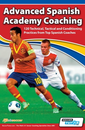 Advanced Spanish Academy Coaching 120 Technical, Tactical and Conditioning Practices from Top Spanish Coaches【電子書籍】[ David Aznar ]