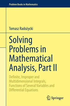 Solving Problems in Mathematical Analysis Part II Definite Improper and Multidimensional Integrals Functions of Several Variables and Differential Equations【電子書籍】[ Tomasz Ra…
