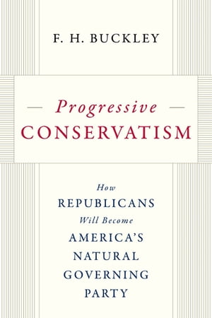 Progressive Conservatism How Republicans Will Become America's Natural Governing Party