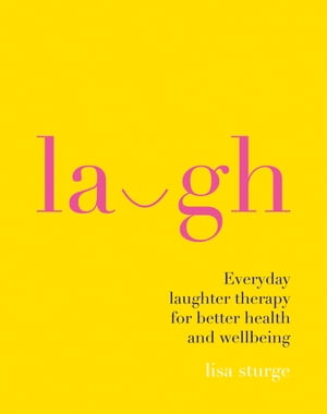 Laugh Everyday Laughter Healing for Greater Happiness and Wellbeing【電子書籍】 Lisa Sturge