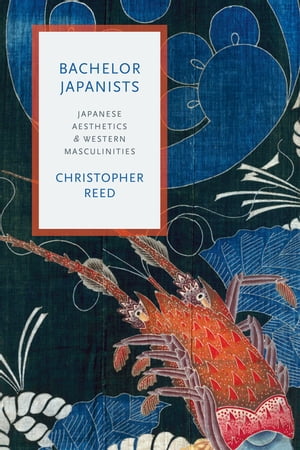 Bachelor Japanists Japanese Aesthetics and Western Masculinities【電子書籍】[ Christopher Reed ]