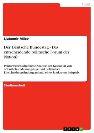 Der Deutsche Bundestag - Das entscheidende politische Forum der Nation? Politikwissenschaftliche Analyse der Kausalit?t von ?ffentlicher Meinungslage und politischer Entscheidungsfindung anhand eines konkreten Beispiels