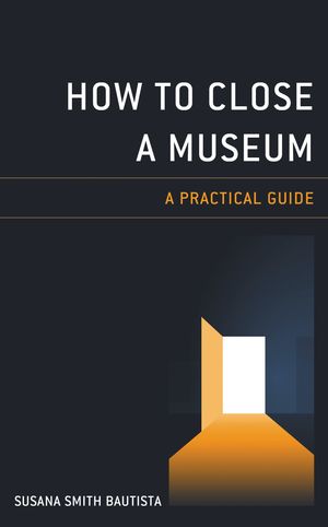 How to Close a Museum A Practical Guide【電子書籍】[ Susana Smith Bautista ]