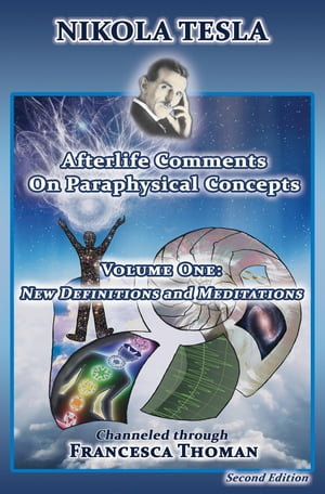 Nikola Tesla: Afterlife Comments on Paraphysical Concepts, Volume One New Definitions and Meditations