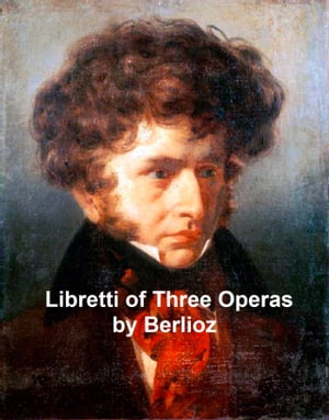 Berlioz: libretti of 3 operas