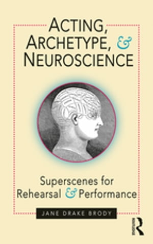 Acting, Archetype, and Neuroscience Superscenes for Rehearsal and Performance【電子書籍】 Jane Drake Brody