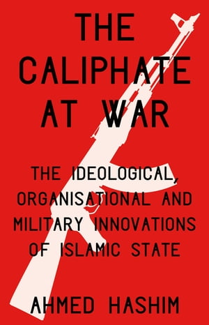 The Caliphate at War The Ideological, Organisational and Military Innovations of Islamic State