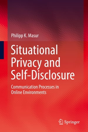 Situational Privacy and Self-Disclosure Communication Processes in Online Environments【電子書籍】 Philipp K. Masur