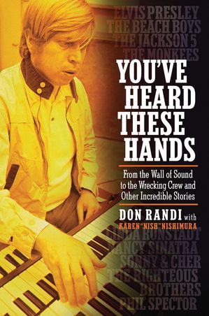 You've Heard These Hands From the Wall of Sound to the Wrecking Crew and Other Incredible Stories【電子書籍】[ Don Randi ]