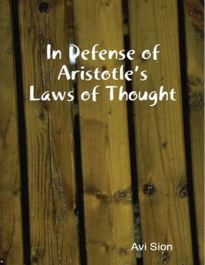 In Defense of Aristotle's Laws of ThoughtŻҽҡ[ Dr. Avi Sion ]