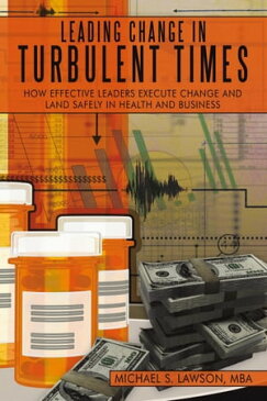 Leading Change in Turbulent Times How Effective Leaders Execute Change and Land Safely in Health and Business【電子書籍】[ Michael S. Lawson ]