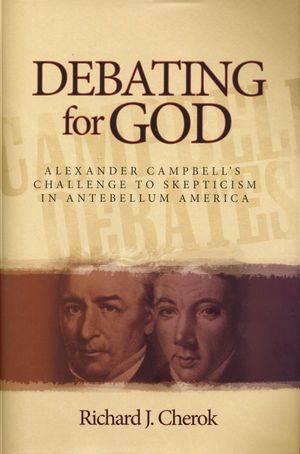 Debating for God Alexander Campbell's Challenge to Skepticism in Antebellum America【電子書籍】[ Richard J. Cherok ]