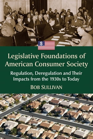 Legislative Foundations of American Consumer Society Regulation, Deregulation and Their Impacts from the 1930s to Today
