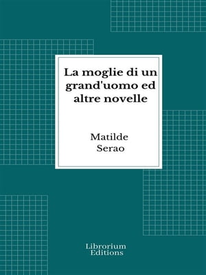 La moglie di un grand'uomo ed altre novelle【電子書籍】[ Matilde Serao ]