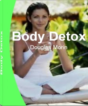 Body Detox Discover Foot Detox, Drug Detox, Herbal Detox, Best Detox,Detoxification Programs That Will Transform Your Body and Reveal a More Beautiful You【電子書籍】[ Douglas Morin ]