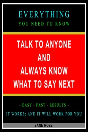 Talk to Anyone and Always Know what to Say Next: Everything You Need to Know - Easy Fast Results - It Works; and It Will Work for You