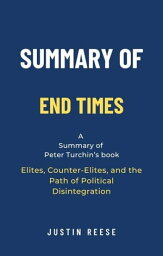 Summary of End Times by Peter Turchin: Elites, Counter-Elites, and the Path of Political Disintegration【電子書籍】[ Justin Reese ]