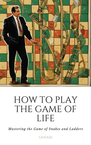 How To Play the Game of Life: Mastering the Game of Snakes and Ladders【電子書籍】 sanam