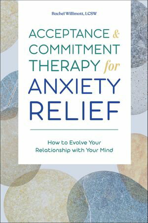 Acceptance & Commitment Therapy for Anxiety Relief How to Evolve Your Relationship with Your Mind【電子書籍】[ Rachel Willimott ]