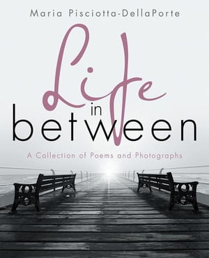 Life in Between A Collection of Poems and Photographs【電子書籍】[ Maria Pisciotta-DellaPorte ]