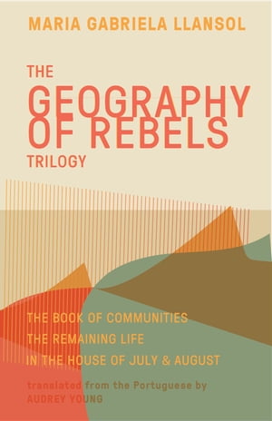 Geography of Rebels Trilogy The Book of Communities, The Remaining Life, and In the House of July August【電子書籍】 Maria Gabriela Llansol