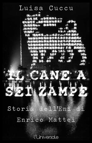 Il cane a sei zampre la storia dell'Eni di Enrico Mattei