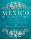 Mexico in Your Kitchen Favorite Mexican Recipes That Celebrate Family, Community, Culture, and Tradition【電子書籍】 Mely Mart nez