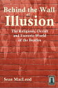 Behind The Wall of Illusion: The Religious, Occult and Esoteric World of the Bea...