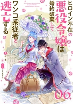 ヒロイン不在の悪役令嬢は婚約破棄してワンコ系従者と逃亡する【単話】（６）