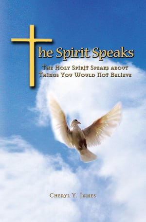 The Spirit Speaks The Holy Spirit Speaks About Things You Would Not Believe【電子書籍】 Cheryl Y. James